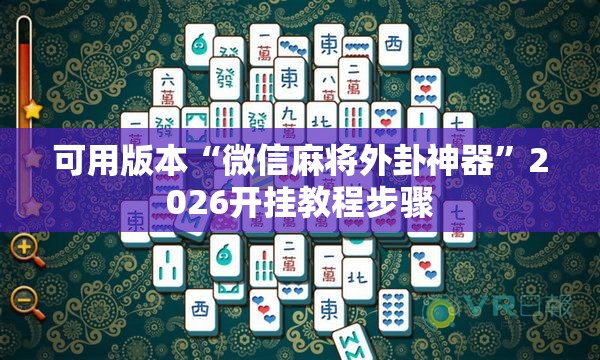 可用版本“微信麻将外卦神器”2026开挂教程步骤
