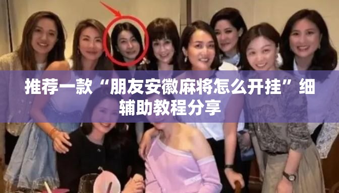 推荐一款“朋友安徽麻将怎么开挂”细辅助教程分享