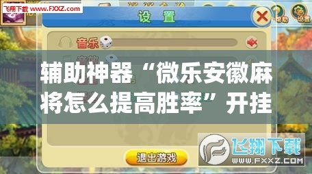 辅助神器“微乐安徽麻将怎么提高胜率”开挂(透视)辅助教程