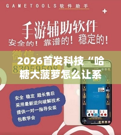 2026首发科技“哈糖大菠萝怎么让系统发好牌(透视)”开挂辅助脚本+详细开挂安装教程