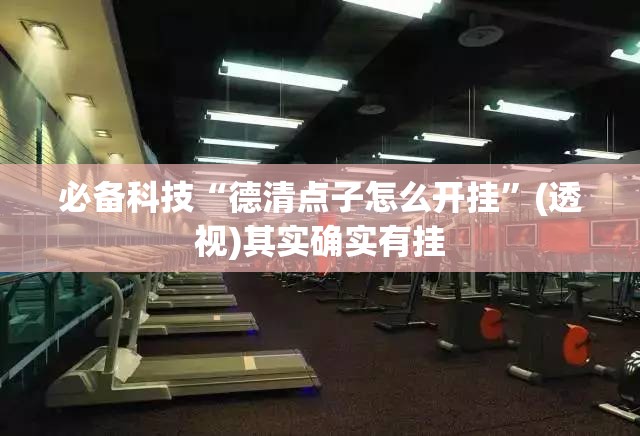 必备科技“德清点子怎么开挂”(透视)其实确实有挂
