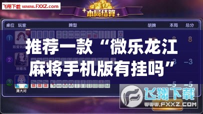 推荐一款“微乐龙江麻将手机版有挂吗	”开挂(透视)辅助神器