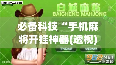 必备科技“手机麻将开挂神器(透视)”开挂辅助脚本+详细开挂安装教程