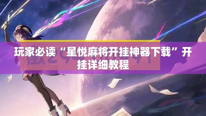 玩家必读“星悦麻将开挂神器下载	”开挂详细教程