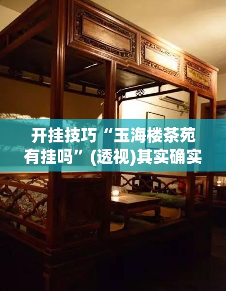 开挂技巧“玉海楼茶苑有挂吗”(透视)其实确实有挂
