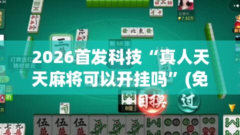 2026首发科技“真人天天麻将可以开挂吗	”(免费)开挂辅助教学(最新辅助开挂教程)