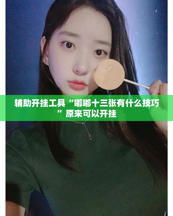 辅助开挂工具“嘟嘟十三张有什么技巧”原来可以开挂