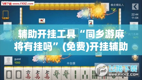 辅助开挂工具“同乡游麻将有挂吗	”(免费)开挂辅助教学(最新辅助开挂教程)