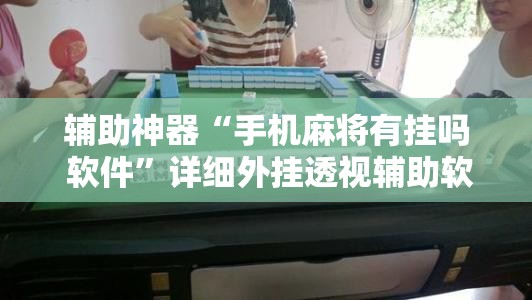 辅助神器“手机麻将有挂吗 软件”详细外挂透视辅助软件教程