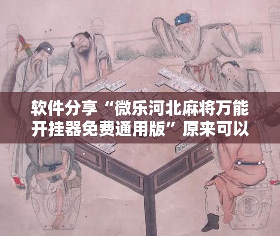软件分享“微乐河北麻将万能开挂器免费通用版”原来可以开挂