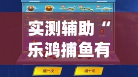 实测辅助“乐鸿捕鱼有没有挂	”开挂(透视)最新辅助详细