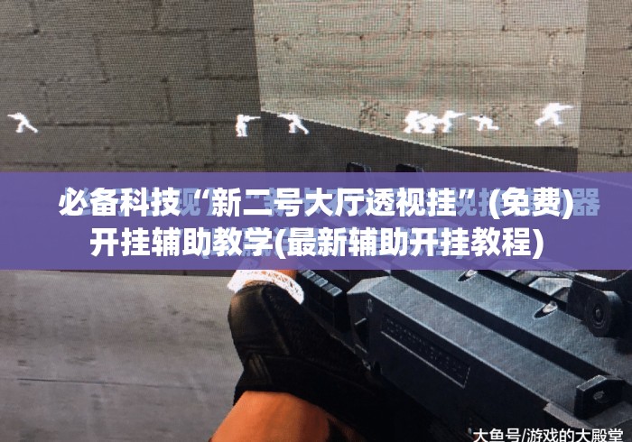 必备科技“新二号大厅透视挂”(免费)开挂辅助教学(最新辅助开挂教程)