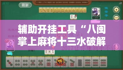 辅助开挂工具“八闽掌上麻将十三水破解软件	”科技辅助神器手机版