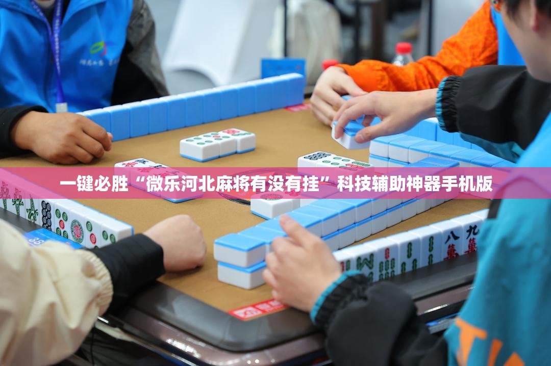一键必胜“微乐河北麻将有没有挂”科技辅助神器手机版