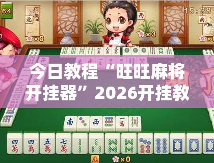今日教程“旺旺麻将开挂器	”2026开挂教程步骤