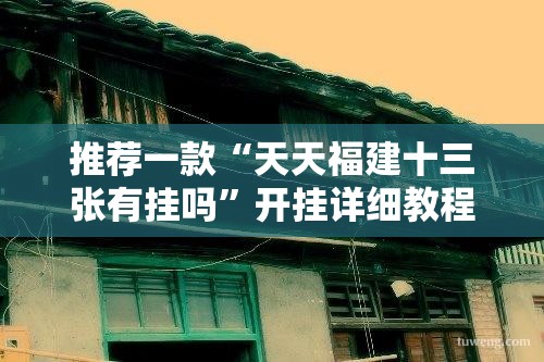 推荐一款“天天福建十三张有挂吗”开挂详细教程