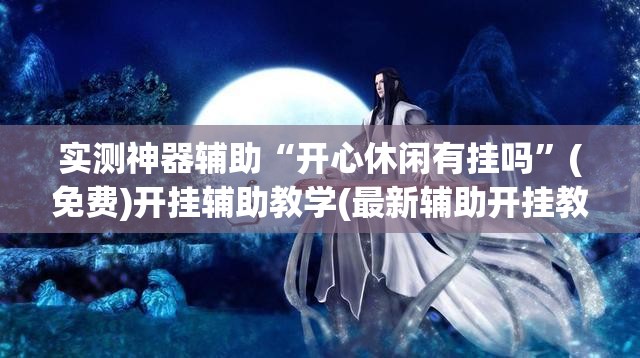 实测神器辅助“开心休闲有挂吗”(免费)开挂辅助教学(最新辅助开挂教程)