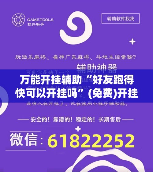 万能开挂辅助“好友跑得快可以开挂吗	”(免费)开挂辅助教学(最新辅助开挂教程)