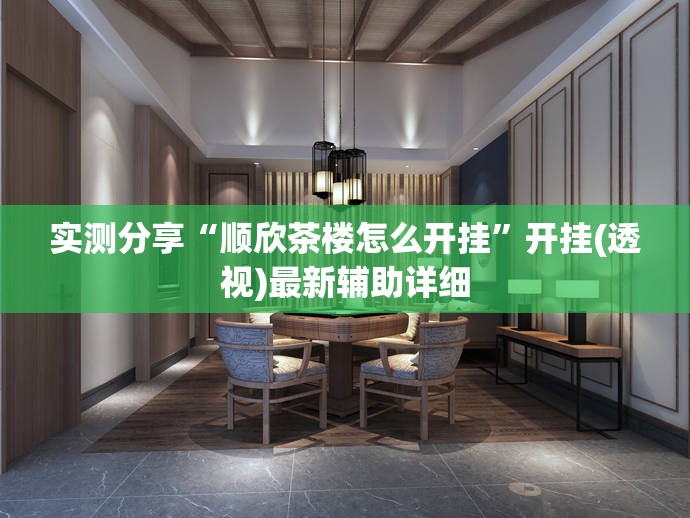 实测分享“顺欣茶楼怎么开挂	”开挂(透视)最新辅助详细