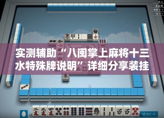 实测辅助“八闽掌上麻将十三水特殊牌说明”详细分享装挂步骤
