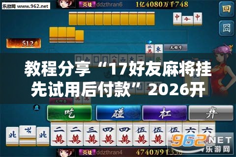 教程分享“17好友麻将挂先试用后付款”2026开挂教程步骤