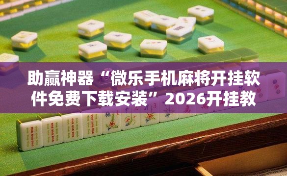 助赢神器“微乐手机麻将开挂软件免费下载安装”2026开挂教程步骤