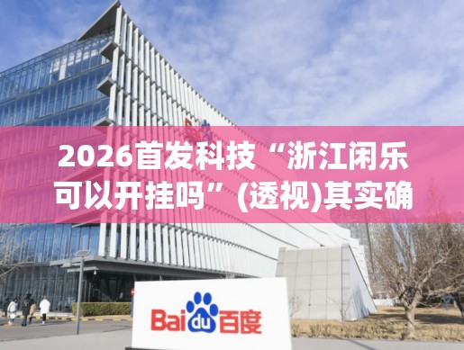 2026首发科技“浙江闲乐可以开挂吗”(透视)其实确实有挂