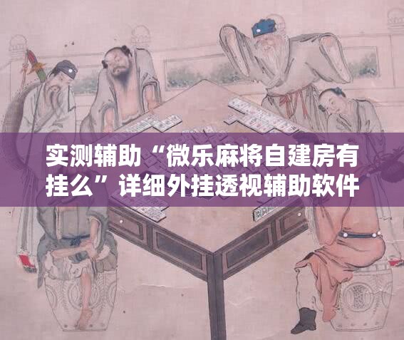 实测辅助“微乐麻将自建房有挂么”详细外挂透视辅助软件教程