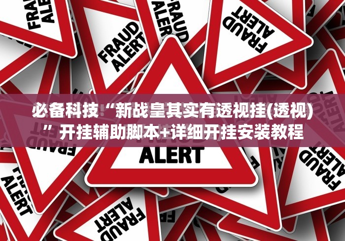 必备科技“新战皇其实有透视挂(透视)”开挂辅助脚本+详细开挂安装教程