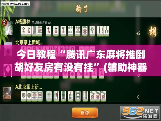 今日教程“腾讯广东麻将推倒胡好友房有没有挂	”(辅助神器)开挂详细教程