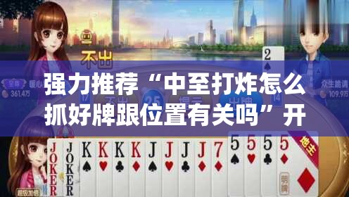 强力推荐“中至打炸怎么抓好牌跟位置有关吗”开挂(透视)最新辅助详细