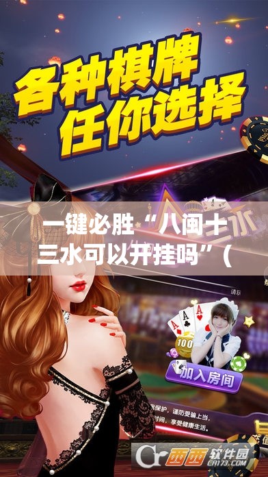 一键必胜“八闽十三水可以开挂吗	”(免费)开挂辅助教学(最新辅助开挂教程)