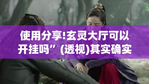 使用分享!玄灵大厅可以开挂吗	”(透视)其实确实有挂