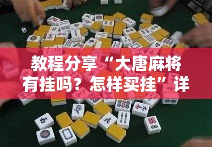 教程分享“大唐麻将有挂吗？怎样买挂	”详细分享装挂步骤