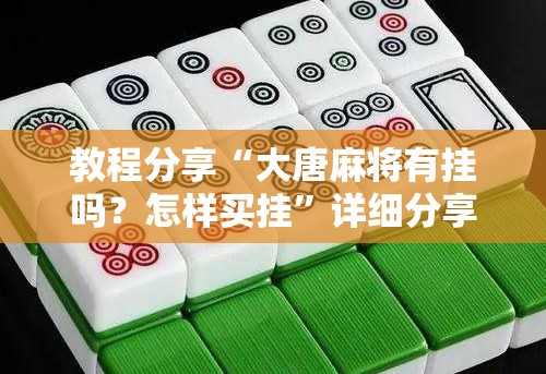 教程分享“大唐麻将有挂吗？怎样买挂”详细分享装挂步骤