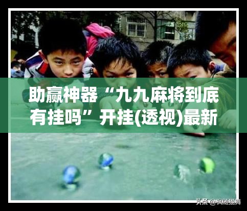 助赢神器“九九麻将到底有挂吗”开挂(透视)最新辅助详细