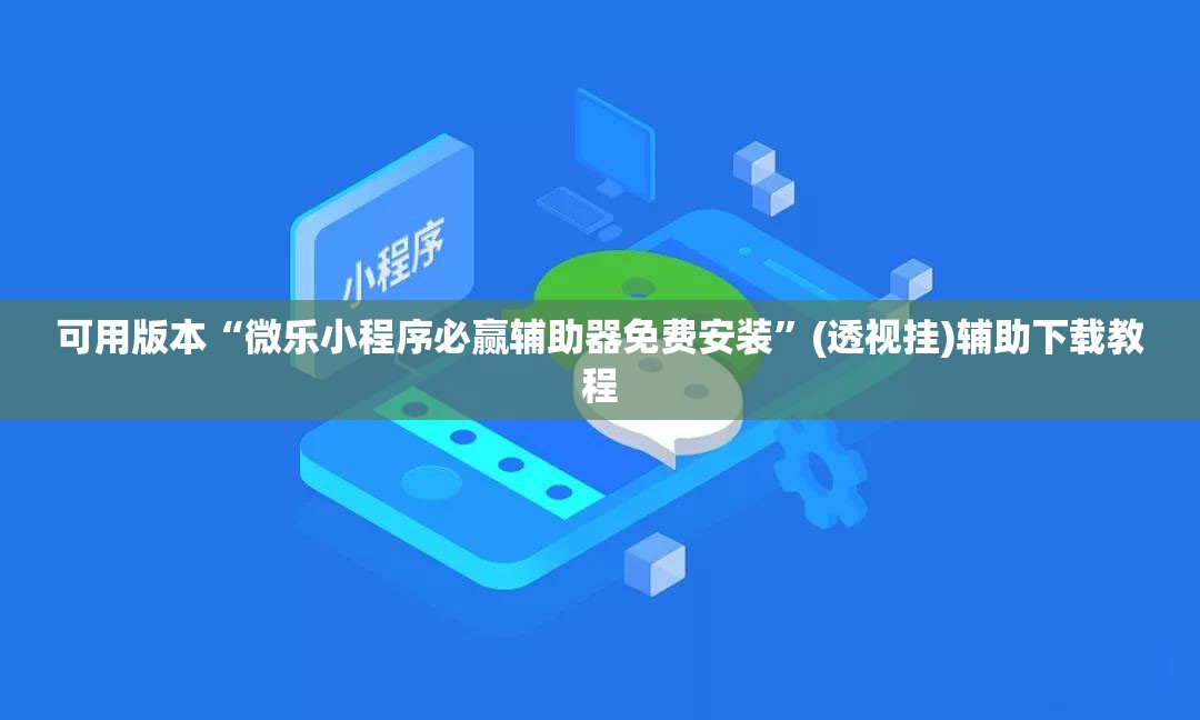 可用版本“微乐小程序必赢辅助器免费安装”(透视挂)辅助下载教程