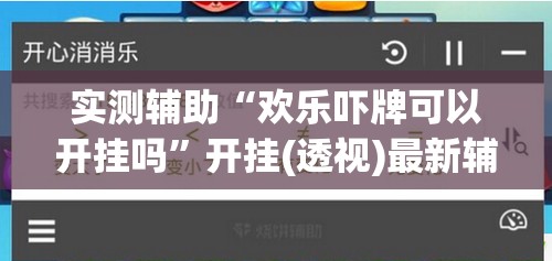 实测辅助“欢乐吓牌可以开挂吗	”开挂(透视)最新辅助详细