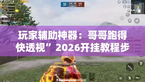 玩家辅助神器：哥哥跑得快透视	”2026开挂教程步骤