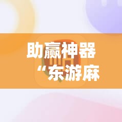 助赢神器“东游麻将记牌器(通用版)免费	”2026开挂教程步骤