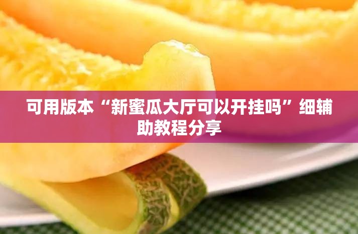 可用版本“新蜜瓜大厅可以开挂吗”细辅助教程分享