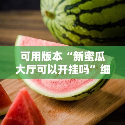 可用版本“新蜜瓜大厅可以开挂吗	”细辅助教程分享