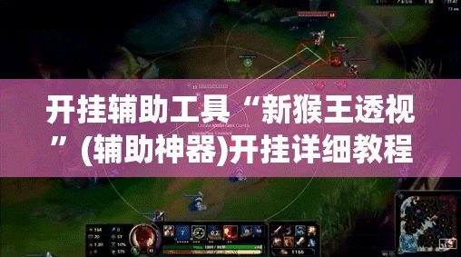 开挂辅助工具“新猴王透视”(辅助神器)开挂详细教程