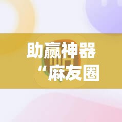 助赢神器“麻友圈安全版作弊插件是不是真的”(透视挂)辅助下载教程