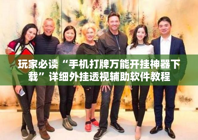 玩家必读“手机打牌万能开挂神器下载	”详细外挂透视辅助软件教程