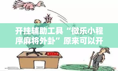 开挂辅助工具“微乐小程序麻将外卦”原来可以开挂