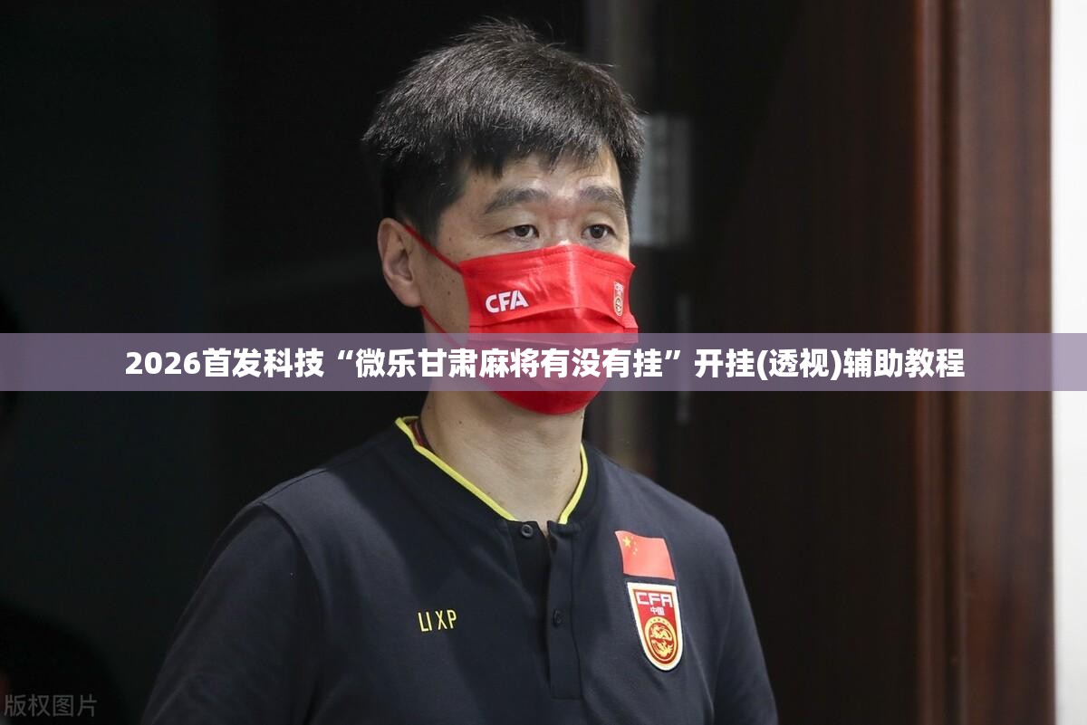 2026首发科技“微乐甘肃麻将有没有挂”开挂(透视)辅助教程