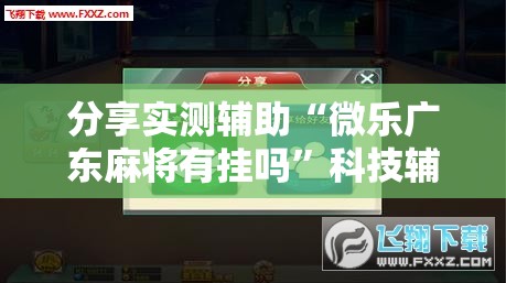分享实测辅助“微乐广东麻将有挂吗	”科技辅助神器手机版