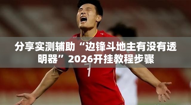 分享实测辅助“边锋斗地主有没有透明器	”2026开挂教程步骤