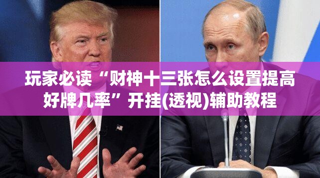 玩家必读“财神十三张怎么设置提高好牌几率”开挂(透视)辅助教程